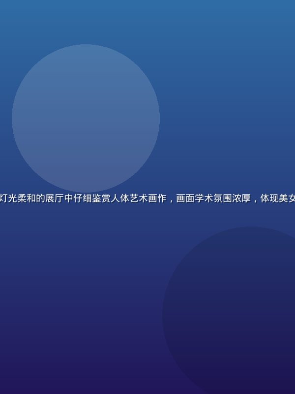 专业美术馆内研究人员在灯光柔和的展厅中仔细鉴赏人体艺术画作，画面学术氛围浓厚，体现美女裸体艺术的严肃研究价值