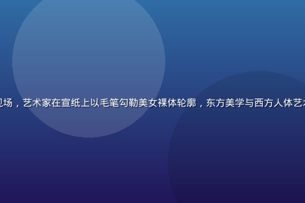 水墨人体艺术创作现场，艺术家在宣纸上以毛笔勾勒美女裸体轮廓，东方美学与西方人体艺术相融合的创新实践