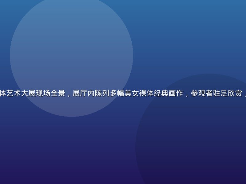 2026年度人体艺术大展现场全景，展厅内陈列多幅美女裸体经典画作，参观者驻足欣赏，灯光专业而温暖